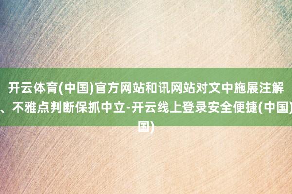 开云体育(中国)官方网站和讯网站对文中施展注解、不雅点判断保抓中立-开云线上登录安全便捷(中国)