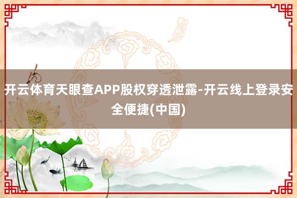 开云体育天眼查APP股权穿透泄露-开云线上登录安全便捷(中国)
