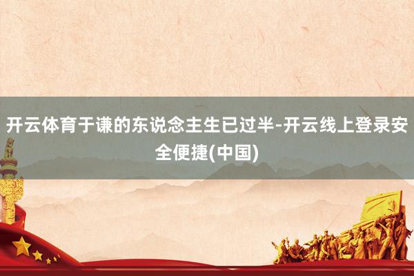 开云体育于谦的东说念主生已过半-开云线上登录安全便捷(中国)
