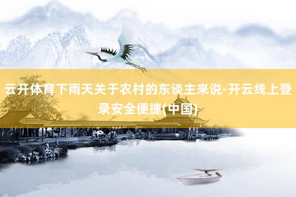 云开体育下雨天关于农村的东谈主来说-开云线上登录安全便捷(中国)
