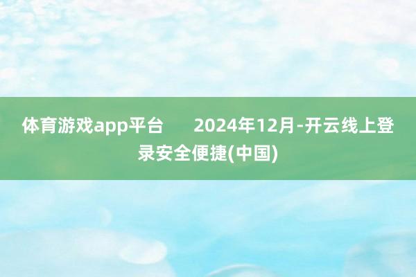体育游戏app平台      2024年12月-开云线上登录安全便捷(中国)