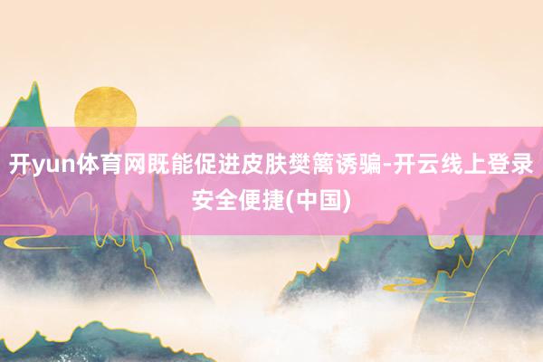 开yun体育网既能促进皮肤樊篱诱骗-开云线上登录安全便捷(中国)