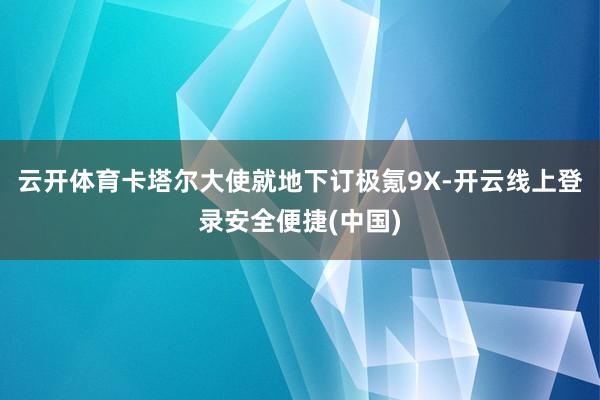 云开体育卡塔尔大使就地下订极氪9X-开云线上登录安全便捷(中国)