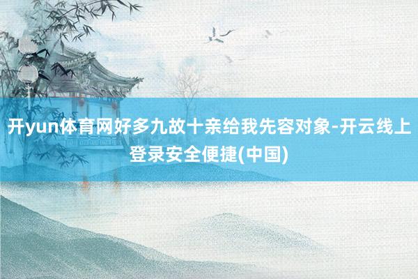 开yun体育网好多九故十亲给我先容对象-开云线上登录安全便捷(中国)