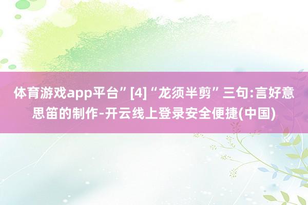 体育游戏app平台”[4]“龙须半剪”三句:言好意思笛的制作-开云线上登录安全便捷(中国)