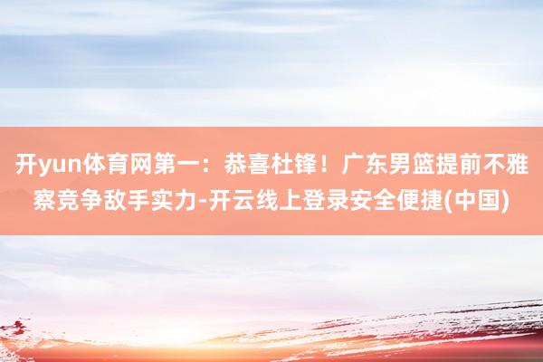 开yun体育网第一：恭喜杜锋！广东男篮提前不雅察竞争敌手实力-开云线上登录安全便捷(中国)