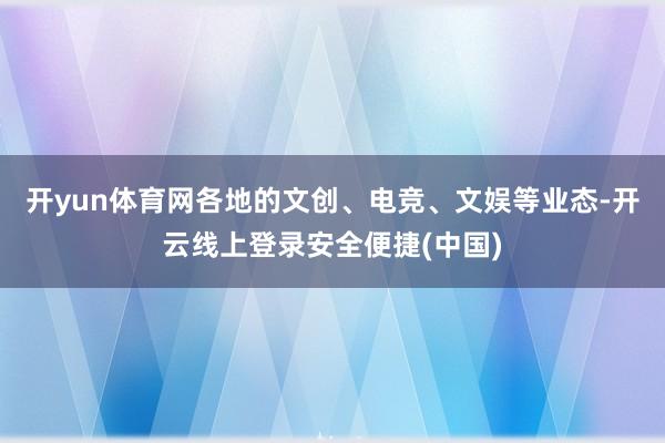 开yun体育网各地的文创、电竞、文娱等业态-开云线上登录安全便捷(中国)