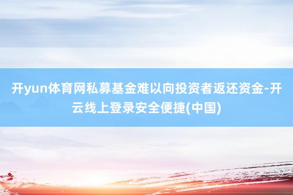 开yun体育网私募基金难以向投资者返还资金-开云线上登录安全便捷(中国)