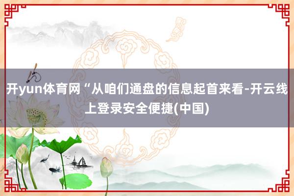 开yun体育网“从咱们通盘的信息起首来看-开云线上登录安全便捷(中国)